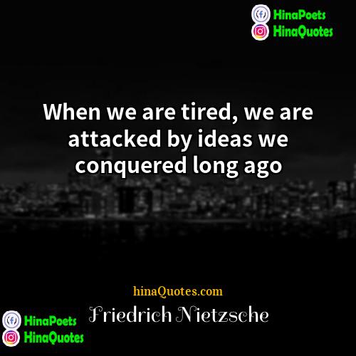 Friedrich Nietzsche Quotes | When we are tired, we are attacked